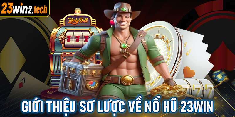 Giới thiệu sơ lược chung về sảnh game nổ hũ 23win