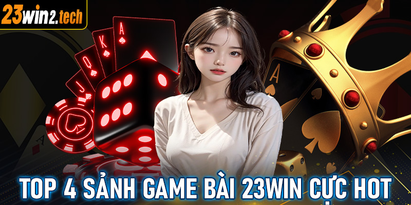 Top 4 sảnh game bài 23win đang được ưa thích nhất tại Việt Nam