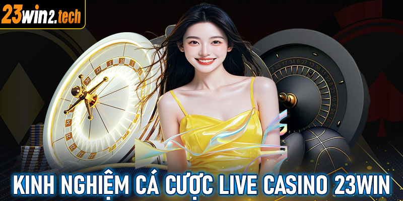 Chia sẻ kinh nghiệm cá cược live casino 23win dành cho người chơi mới 